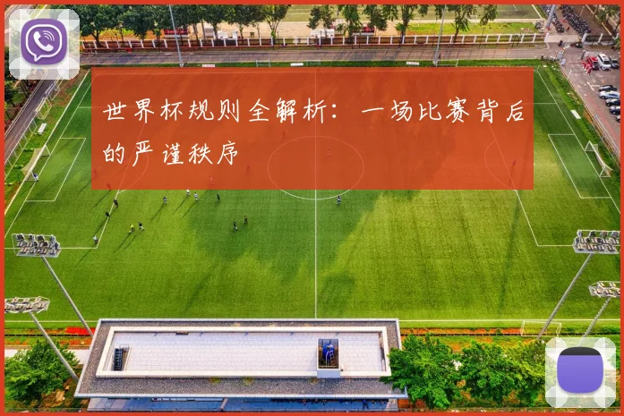 世界杯规则全解析：一场比赛背后的严谨秩序