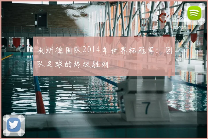 剖析德国队2014年世界杯冠军：团队足球的终极胜利