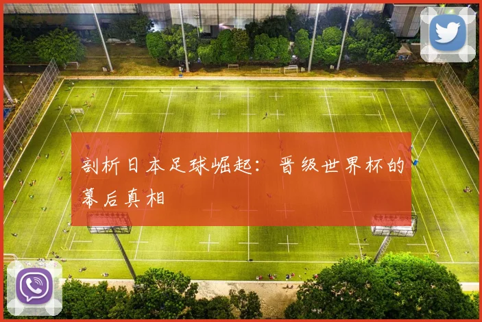 剖析日本足球崛起：晋级世界杯的幕后真相
