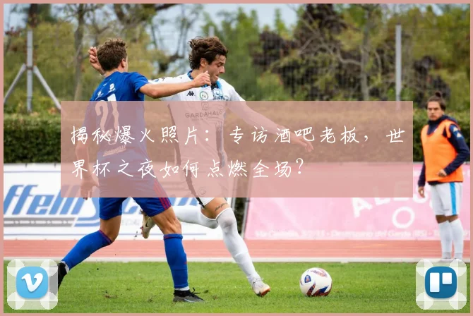 揭秘爆火照片:专访酒吧老板,世界杯之夜如何点燃全场?