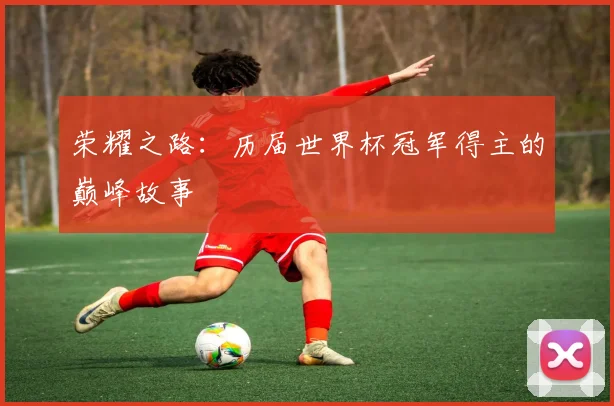 荣耀之路：历届世界杯冠军得主的巅峰故事