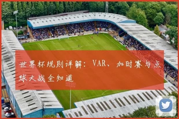 世界杯规则详解：VAR、加时赛与点球大战全知道