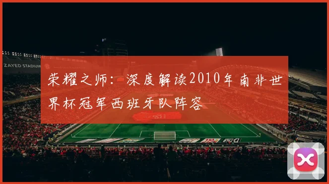 荣耀之师：深度解读2010年南非世界杯冠军西班牙队阵容