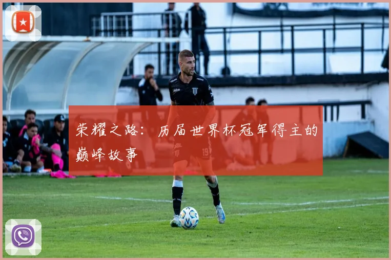 荣耀之路：历届世界杯冠军得主的巅峰故事