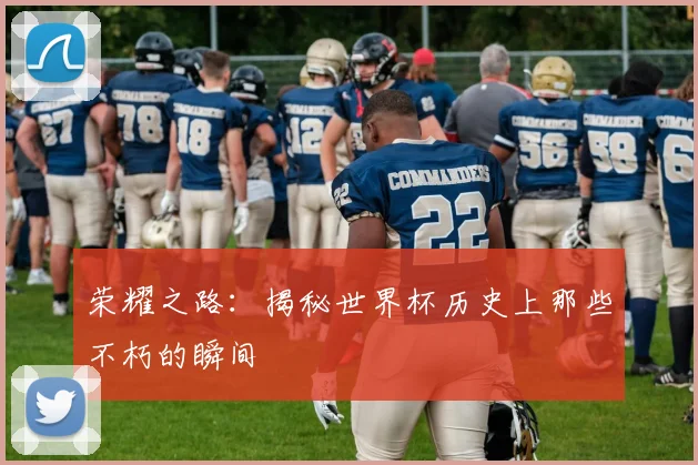 荣耀之路：揭秘世界杯历史上那些不朽的瞬间