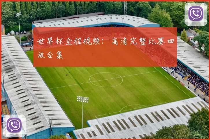 世界杯全程视频:高清完整比赛回放合集