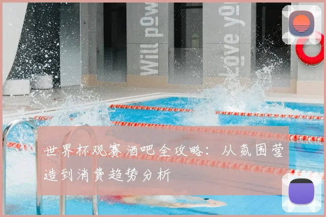 世界杯观赛酒吧全攻略：从氛围营造到消费趋势分析