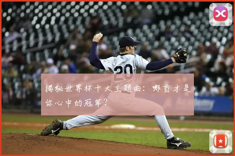 揭秘世界杯十大主题曲：哪首才是你心中的冠军？