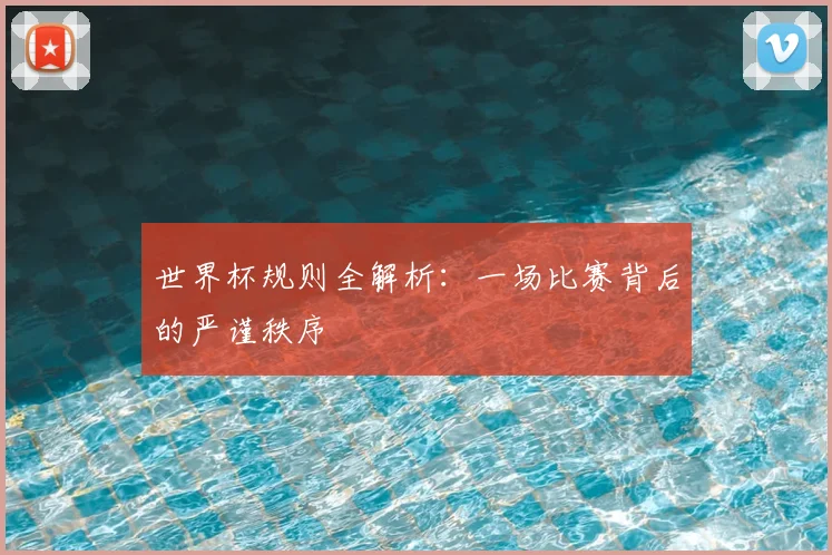 世界杯规则全解析：一场比赛背后的严谨秩序