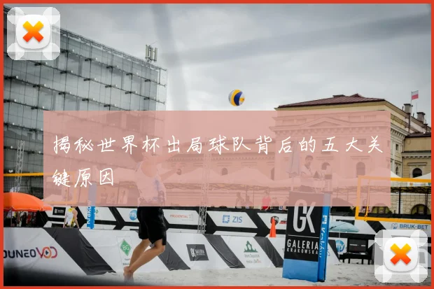 揭秘世界杯出局球队背后的五大关键原因