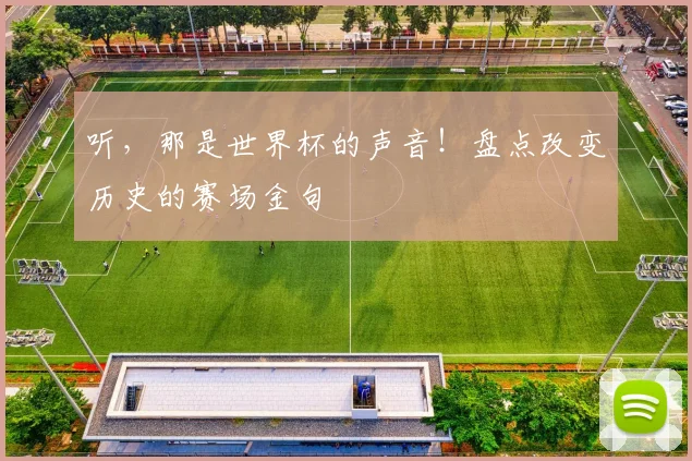 听,那是世界杯的声音!盘点改变历史的赛场金句